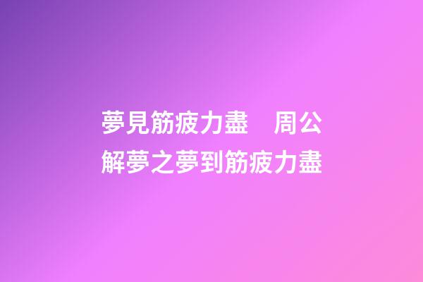 夢見筋疲力盡　周公解夢之夢到筋疲力盡